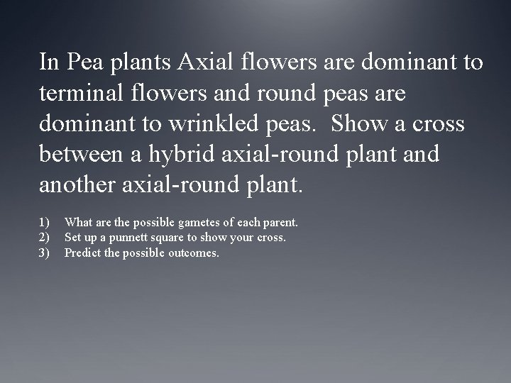 In Pea plants Axial flowers are dominant to terminal flowers and round peas are