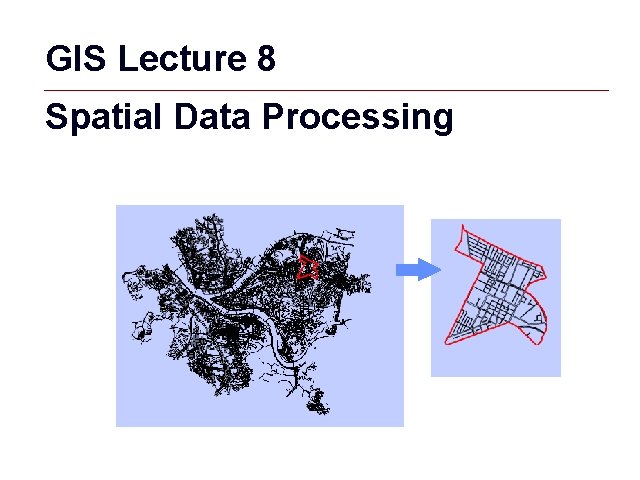 GIS Lecture 8 Spatial Data Processing GIS 1 