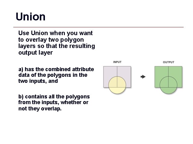 Union Use Union when you want to overlay two polygon layers so that the