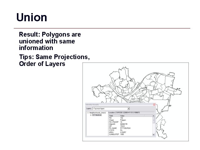 Union Result: Polygons are unioned with same information Tips: Same Projections, Order of Layers