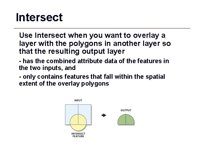 Intersect Use Intersect when you want to overlay a layer with the polygons in