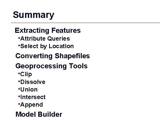 Summary Extracting Features • Attribute Queries • Select by Location Converting Shapefiles Geoprocessing Tools