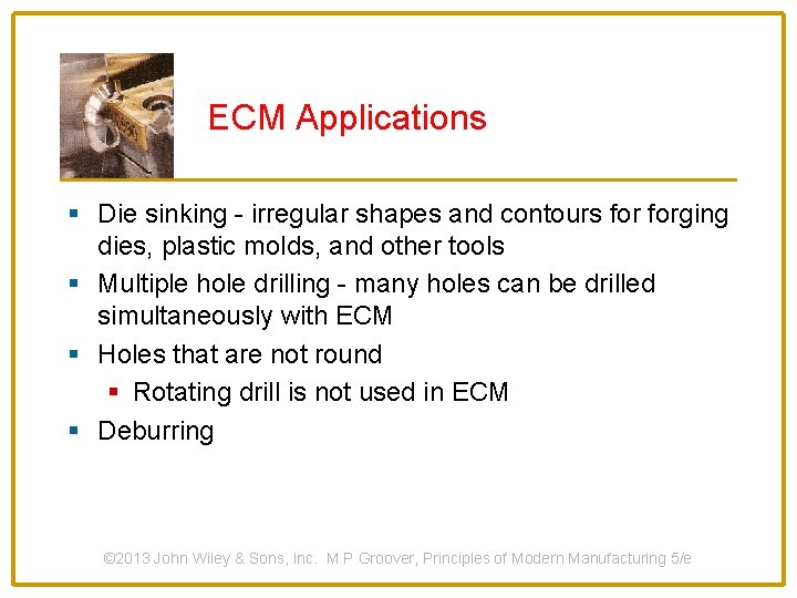 ECM Applications § Die sinking - irregular shapes and contours forging dies, plastic molds,