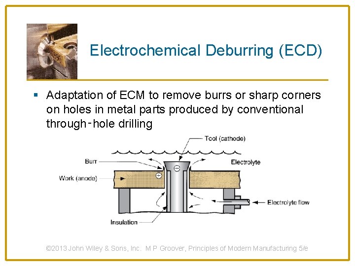 Electrochemical Deburring (ECD) § Adaptation of ECM to remove burrs or sharp corners on