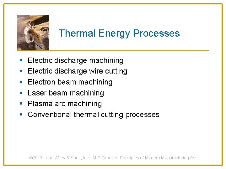 Thermal Energy Processes § § § Electric discharge machining Electric discharge wire cutting Electron