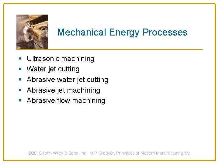 Mechanical Energy Processes § § § Ultrasonic machining Water jet cutting Abrasive water jet