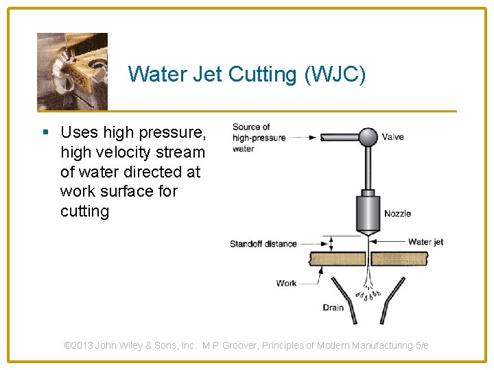 Water Jet Cutting (WJC) § Uses high pressure, high velocity stream of water directed