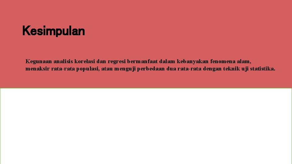 Kesimpulan Kegunaan analisis korelasi dan regresi bermanfaat dalam kebanyakan fenomena alam, menaksir rata-rata populasi,