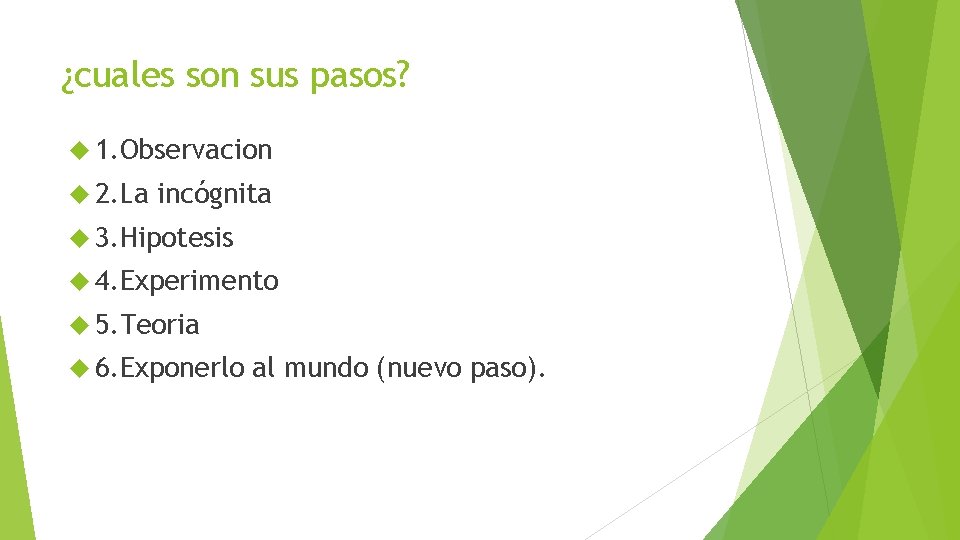 ¿cuales son sus pasos? 1. Observacion 2. La incógnita 3. Hipotesis 4. Experimento 5.