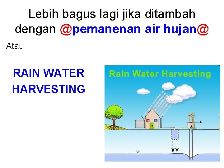 Lebih bagus lagi jika ditambah dengan @pemanenan air hujan@ Atau RAIN WATER HARVESTING 