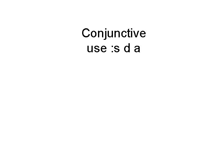 Conjunctive use : s d a 