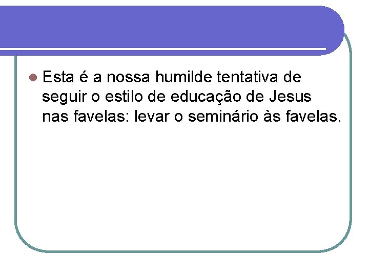 l Esta é a nossa humilde tentativa de seguir o estilo de educação de