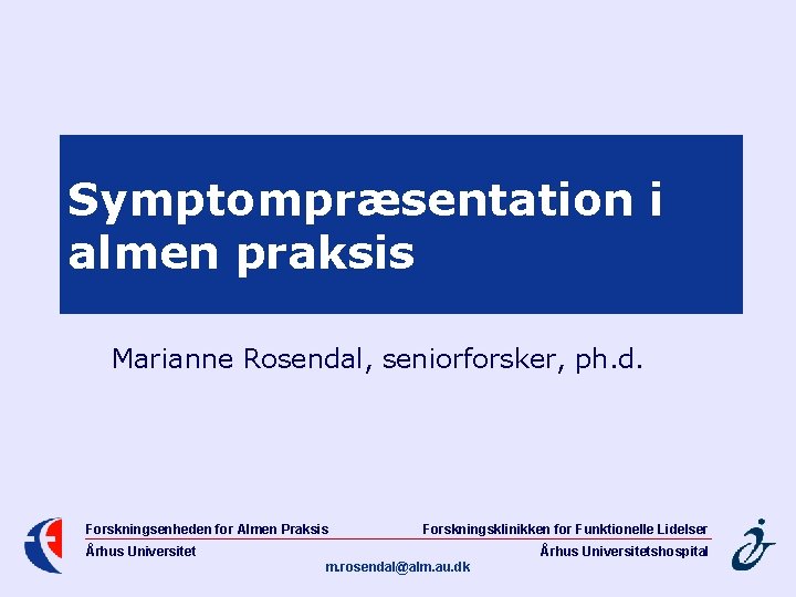 Symptompræsentation i almen praksis Marianne Rosendal, seniorforsker, ph. d. Forskningsenheden for Almen Praksis Forskningsklinikken