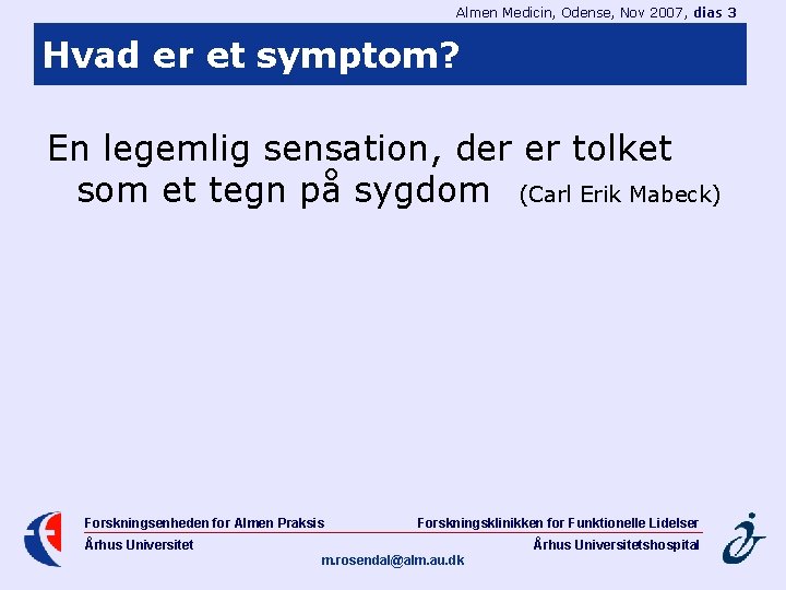 Almen Medicin, Odense, Nov 2007, dias 3 Hvad er et symptom? En legemlig sensation,