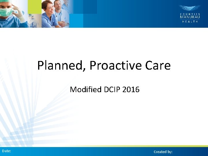 Planned, Proactive Care Modified DCIP 2016 Date: Created by: 