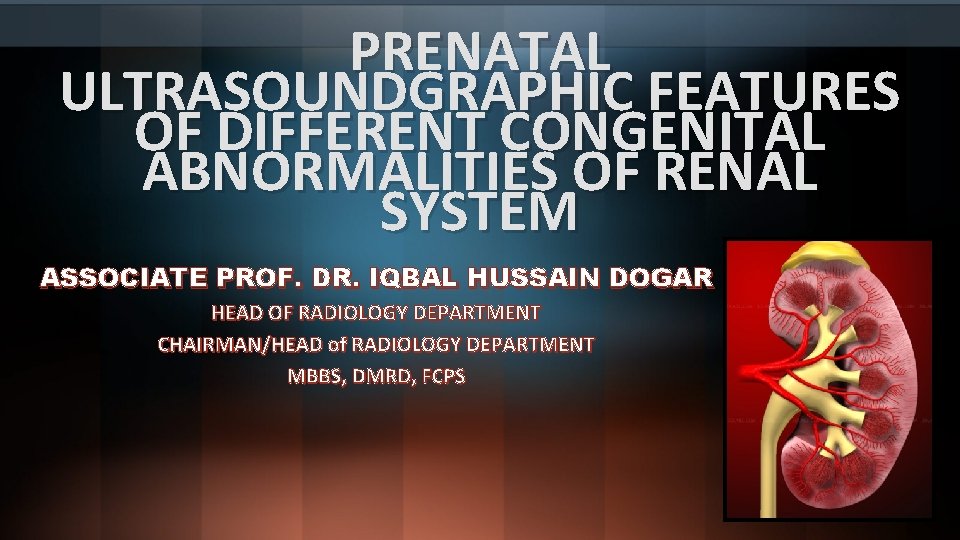 PRENATAL ULTRASOUNDGRAPHIC FEATURES OF DIFFERENT CONGENITAL ABNORMALITIES OF RENAL SYSTEM ASSOCIATE PROF. DR. IQBAL