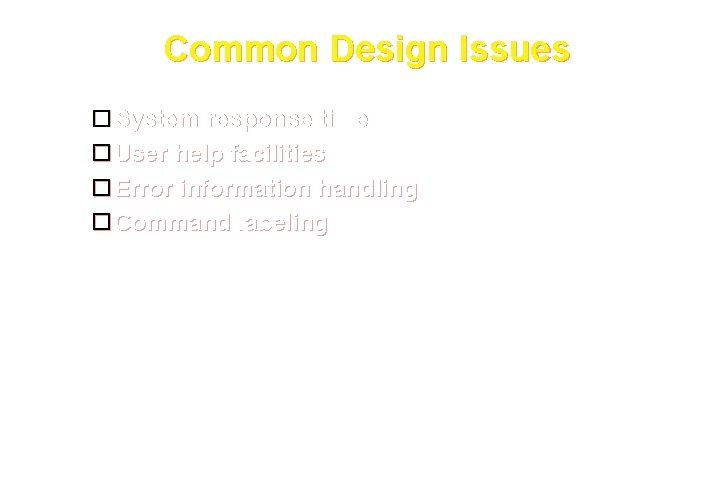 Common Design Issues System response time User help facilities Error information handling Command labeling