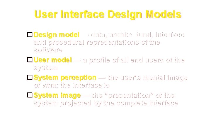 User Interface Design Models Design model — data, architectural, interface and procedural representations of