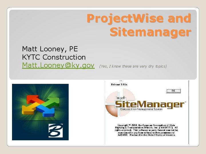 Project. Wise and Sitemanager Matt Looney, PE KYTC Construction Matt. Looney@ky. gov (Yes, I