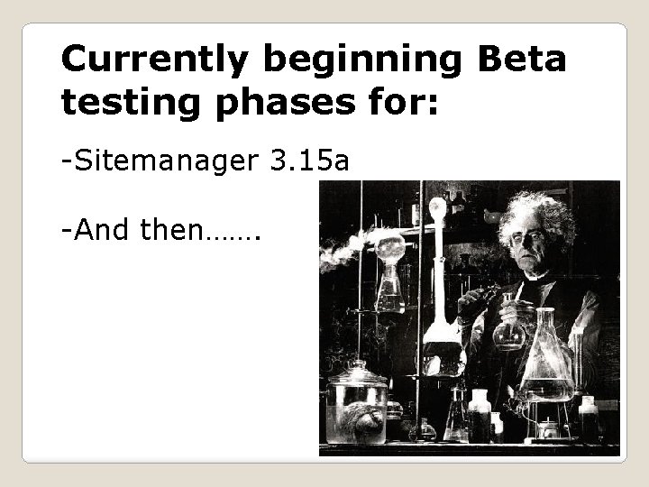 Currently beginning Beta testing phases for: -Sitemanager 3. 15 a -And then……. 