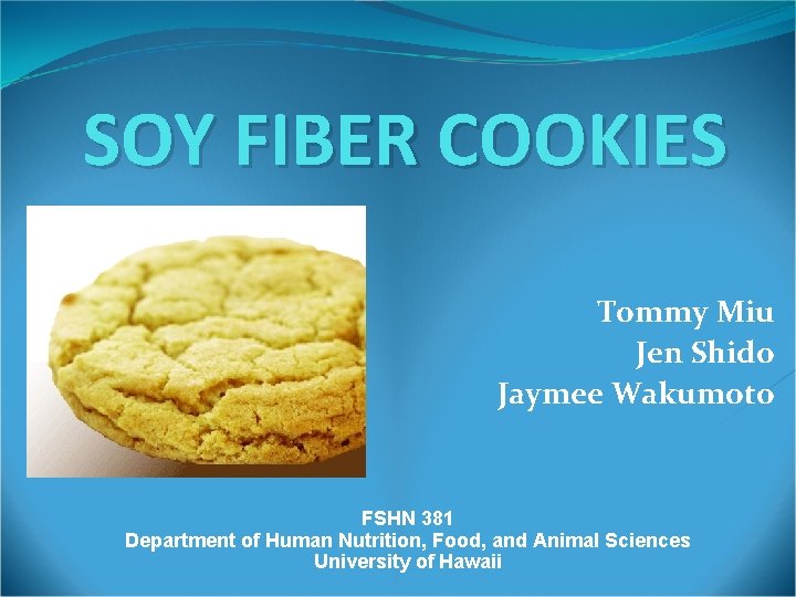 SOY FIBER COOKIES Tommy Miu Jen Shido Jaymee Wakumoto FSHN 381 Department of Human
