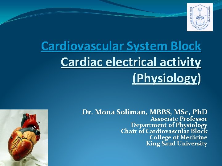 Cardiovascular System Block Cardiac electrical activity (Physiology) Dr. Mona Soliman, MBBS, MSc, Ph. D