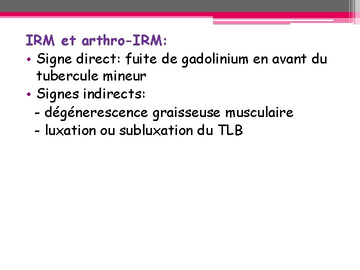 IRM et arthro-IRM: • Signe direct: fuite de gadolinium en avant du tubercule mineur IRM et arthro-IRM: • Signe direct: fuite de gadolinium en avant du tubercule mineur