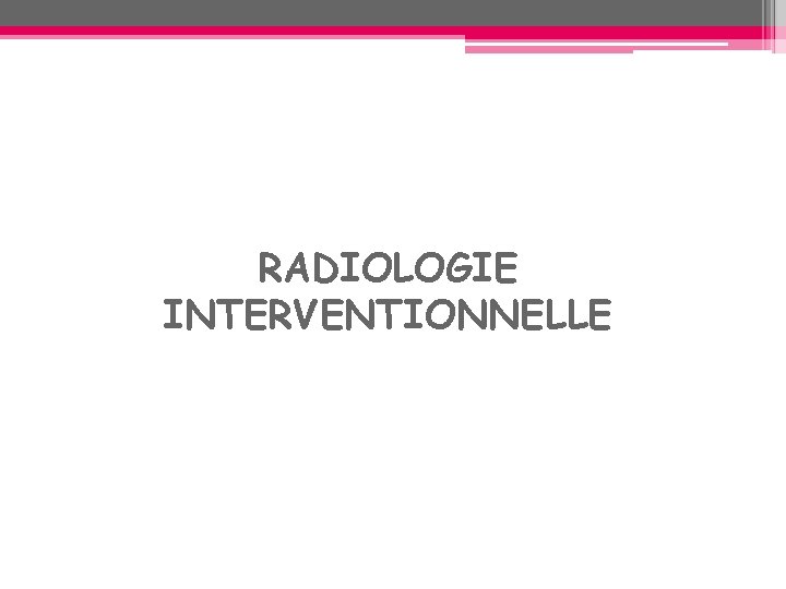 RADIOLOGIE INTERVENTIONNELLE RADIOLOGIE INTERVENTIONNELLE
