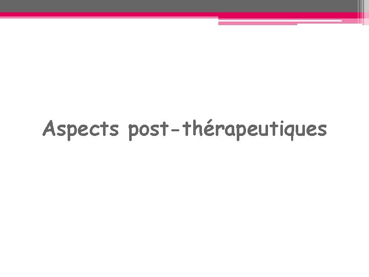 Aspects post-thérapeutiques Aspects post-thérapeutiques