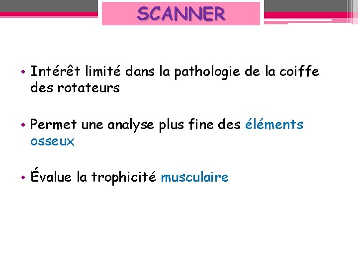 SCANNER • Intérêt limité dans la pathologie de la coiffe des rotateurs • Permet SCANNER • Intérêt limité dans la pathologie de la coiffe des rotateurs • Permet