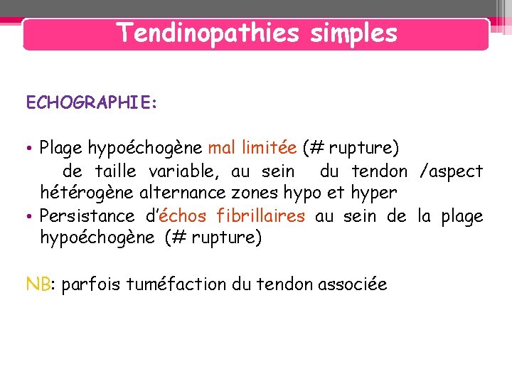 Tendinopathies simples ECHOGRAPHIE: • Plage hypoéchogène mal limitée (# rupture) de taille variable, au Tendinopathies simples ECHOGRAPHIE: • Plage hypoéchogène mal limitée (# rupture) de taille variable, au