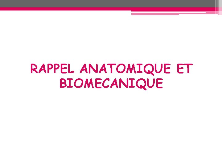 RAPPEL ANATOMIQUE ET BIOMECANIQUE RAPPEL ANATOMIQUE ET BIOMECANIQUE