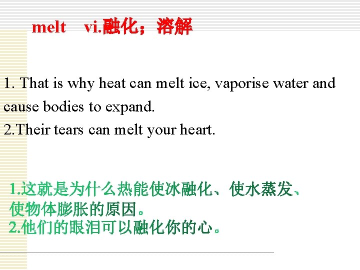 melt vi. 融化；溶解 1. That is why heat can melt ice, vaporise water and