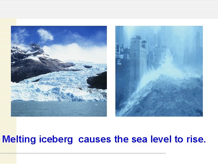 Melting iceberg causes the sea level to rise. 