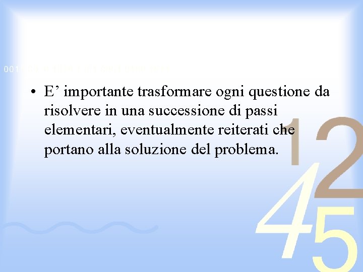  • E’ importante trasformare ogni questione da risolvere in una successione di passi