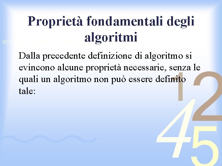 Proprietà fondamentali degli algoritmi Dalla precedente definizione di algoritmo si evincono alcune proprietà necessarie,