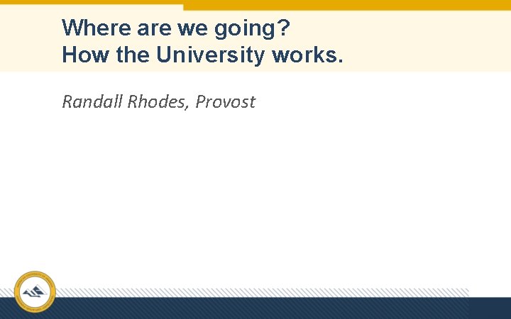 Where are we going? How the University works. Randall Rhodes, Provost 