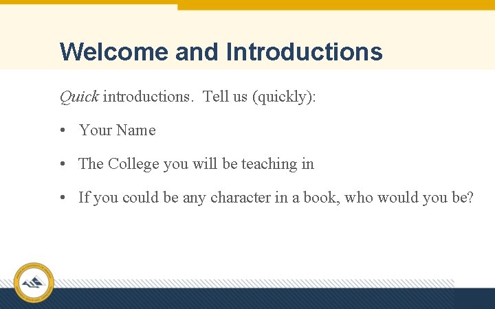 Welcome and Introductions Quick introductions. Tell us (quickly): • Your Name • The College