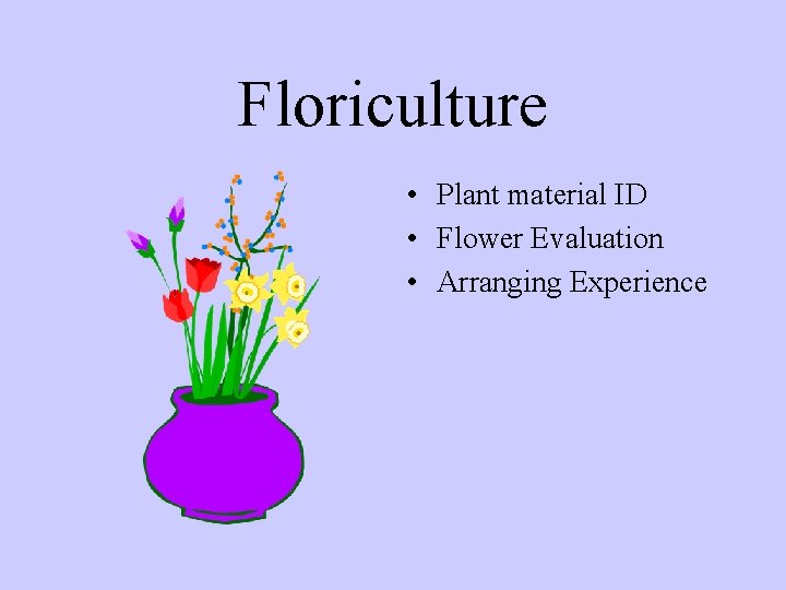 Floriculture • Plant material ID • Flower Evaluation • Arranging Experience 