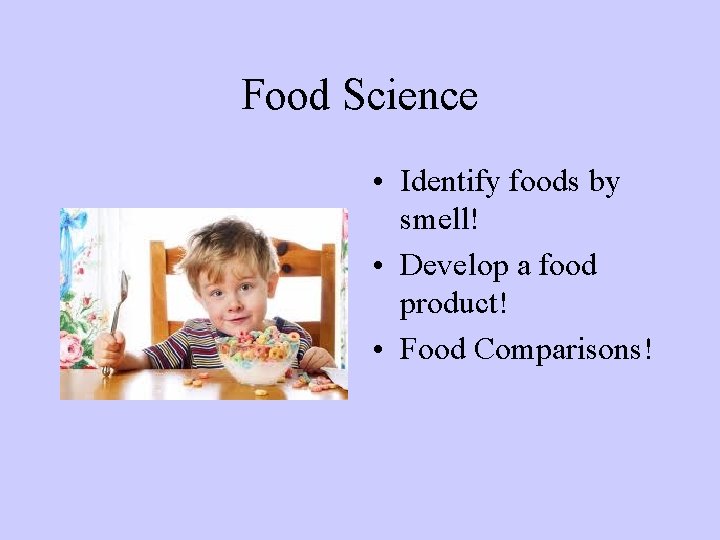 Food Science • Identify foods by smell! • Develop a food product! • Food