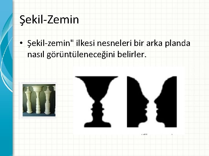 Şekil-Zemin • Şekil-zemin" ilkesi nesneleri bir arka planda nasıl görüntüleneceğini belirler. 