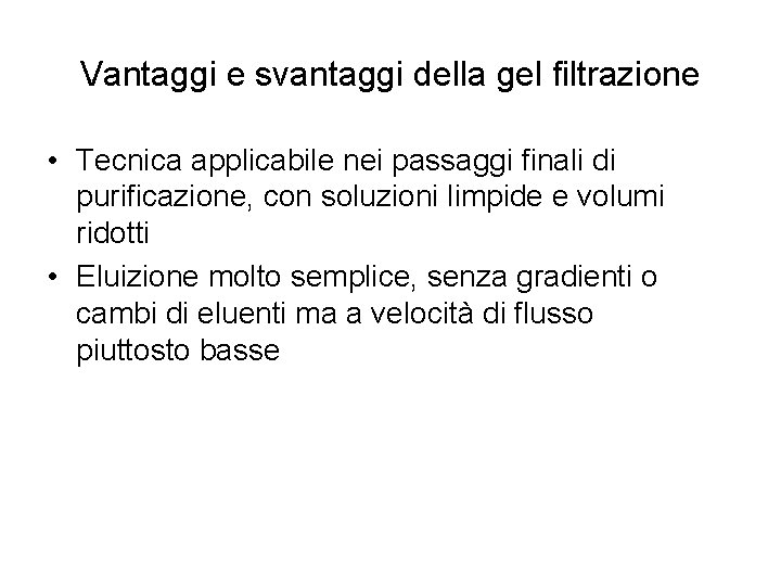 Vantaggi e svantaggi della gel filtrazione • Tecnica applicabile nei passaggi finali di purificazione,