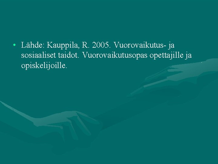  • Lähde: Kauppila, R. 2005. Vuorovaikutus- ja sosiaaliset taidot. Vuorovaikutusopas opettajille ja opiskelijoille.