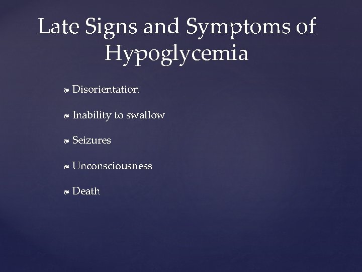 Late Signs and Symptoms of Hypoglycemia ❧ Disorientation ❧ Inability to swallow ❧ Seizures