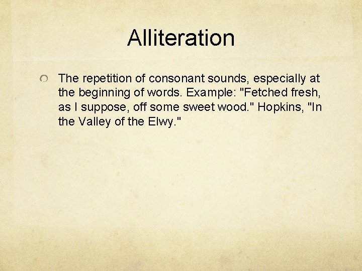 Alliteration The repetition of consonant sounds, especially at the beginning of words. Example: "Fetched