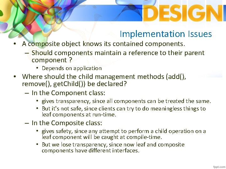 Implementation Issues • A composite object knows its contained components. – Should components maintain