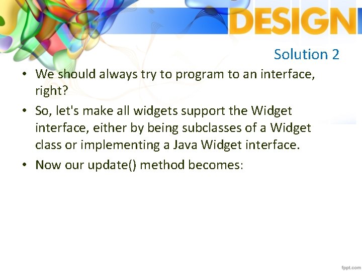 Solution 2 • We should always try to program to an interface, right? •