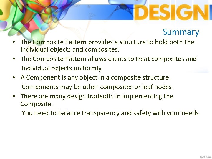 Summary • The Composite Pattern provides a structure to hold both the individual objects
