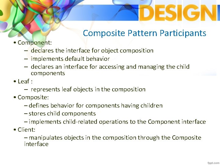 Composite Pattern Participants • Component: – declares the interface for object composition – implements