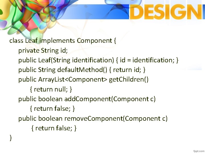 class Leaf implements Component { private String id; public Leaf(String identification) { id =